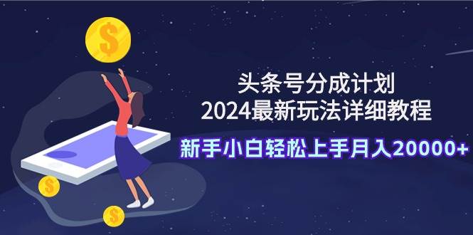 头条号分成计划：2024最新玩法详细教程，新手小白轻松上手月入20000+-石龙大哥笔记