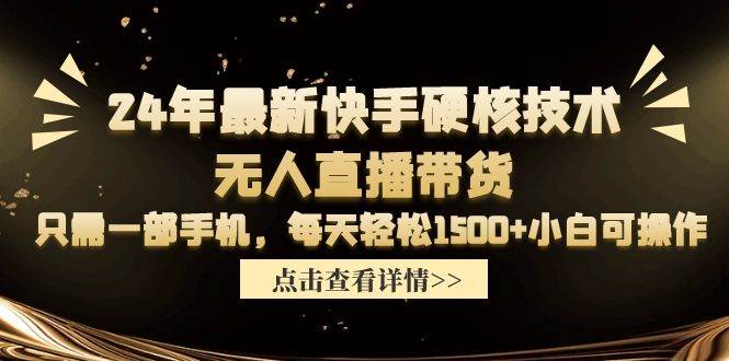 24年最新快手硬核技术无人直播带货，只需一部手机 每天轻松1500+小白可操作-石龙大哥笔记