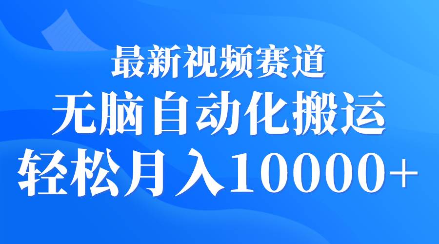 最新视频赛道 无脑自动化搬运 轻松月入10000+-石龙大哥笔记