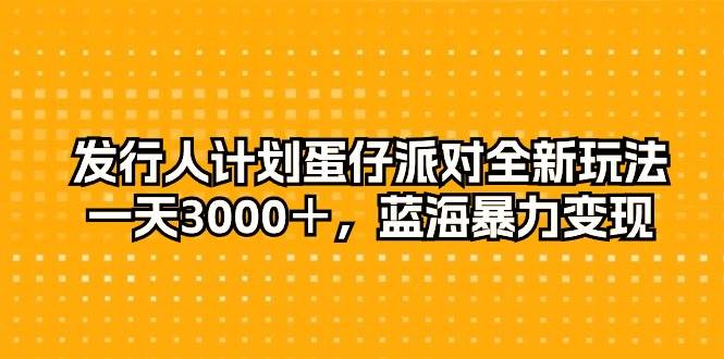 发行人计划蛋仔派对全新玩法，一天3000＋，蓝海暴力变现-石龙大哥笔记