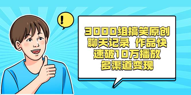 3000组搞笑原创聊天记录 作品快速破10万播放 多渠道变现-石龙大哥笔记