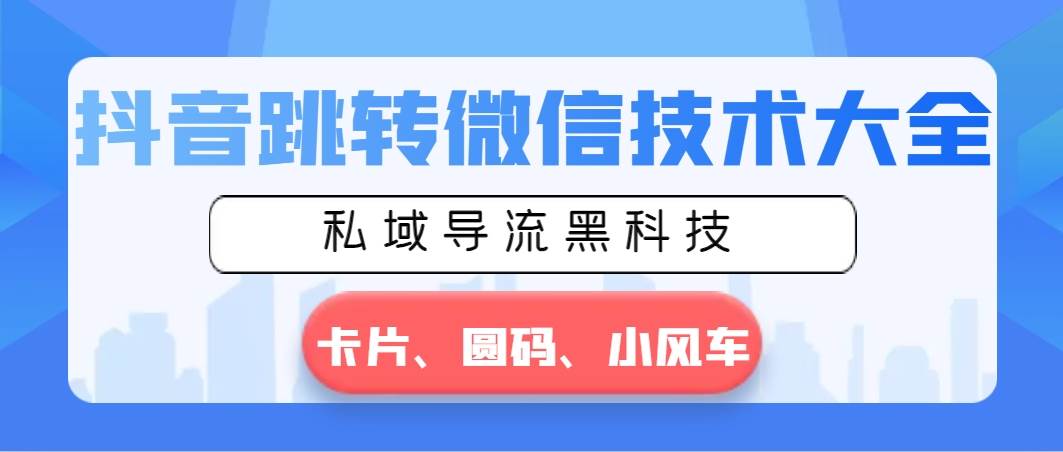 抖音跳转微信技术大全，私域导流黑科技—卡片圆码小风车-石龙大哥笔记