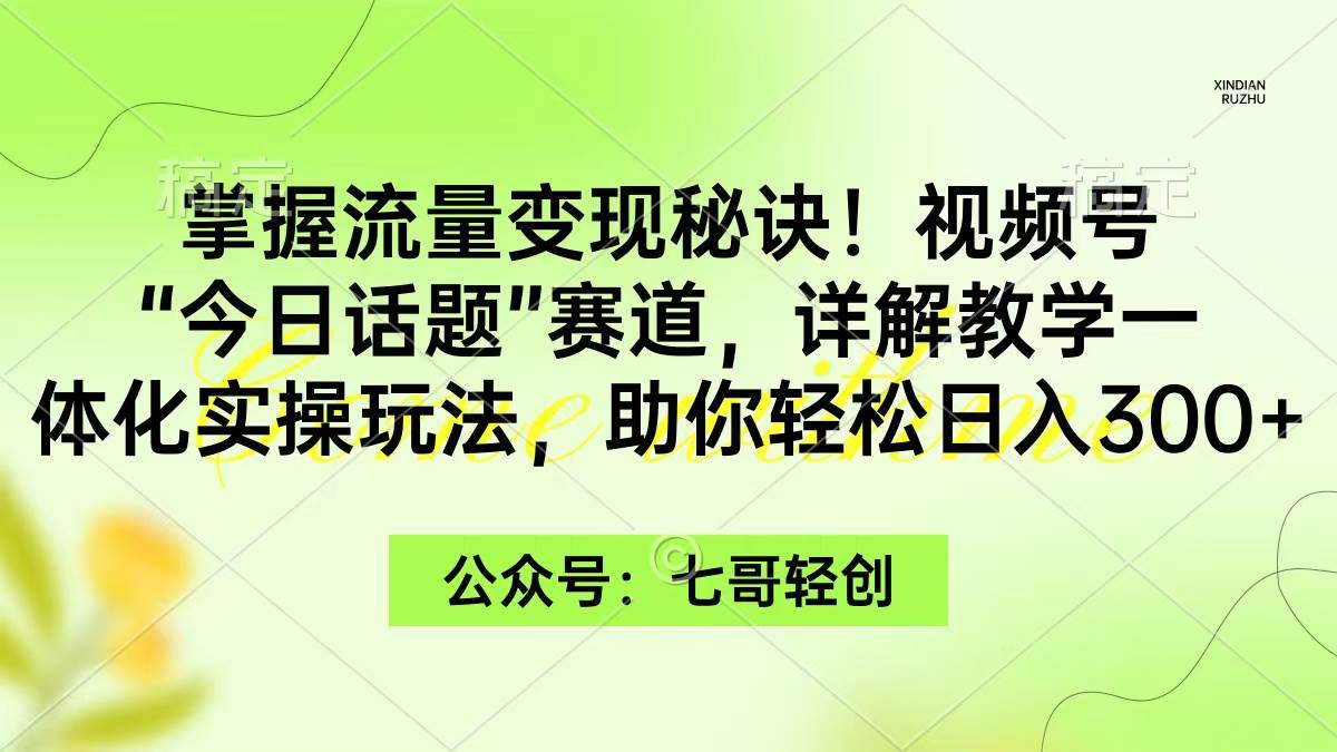 掌握流量变现秘诀！视频号“今日话题”赛道，一体化实操玩法，助你日入300+-石龙大哥笔记