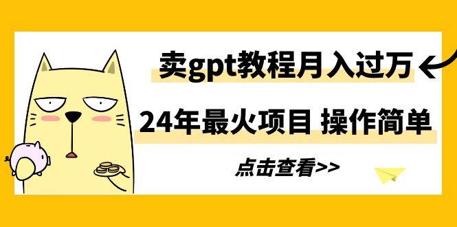 24年最火项目，卖gpt教程月入过万，操作简单-石龙大哥笔记