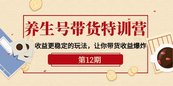 养生号带货特训营【12期】收益更稳定的玩法，让你带货收益爆炸-9节直播课-石龙大哥笔记