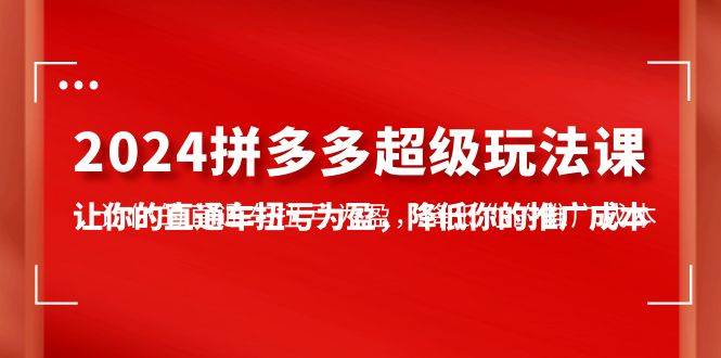 2024拼多多-超级玩法课，让你的直通车扭亏为盈，降低你的推广成本-7节课-石龙大哥笔记