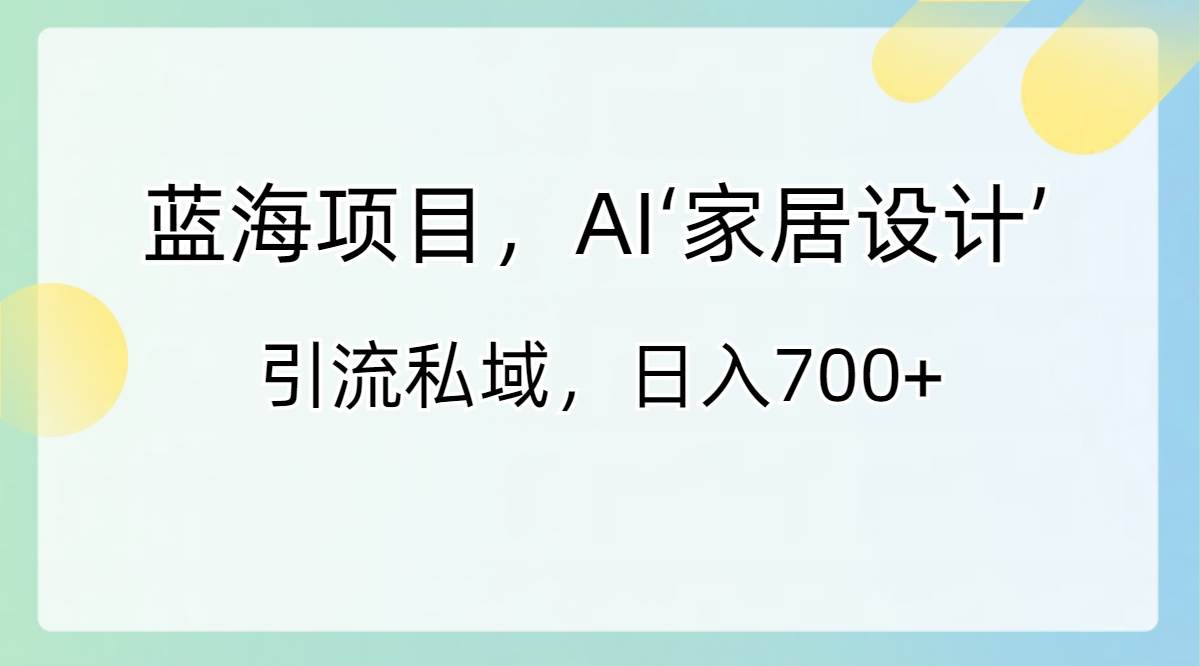 蓝海项目，AI‘家居设计’ 引流私域，日入700+-石龙大哥笔记