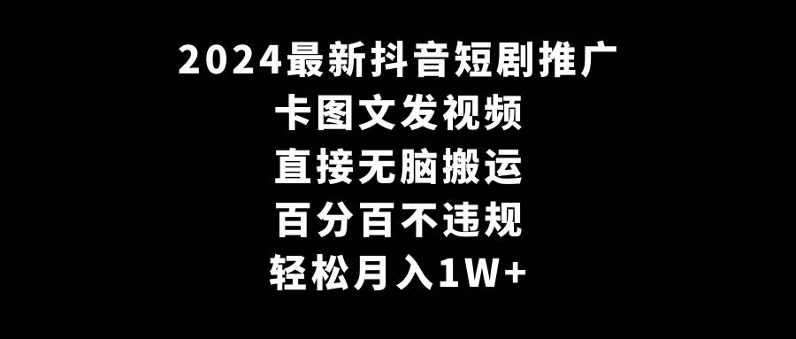 2024最新抖音短剧推广，卡图文发视频 直接无脑搬 百分百不违规 轻松月入1W+-石龙大哥笔记