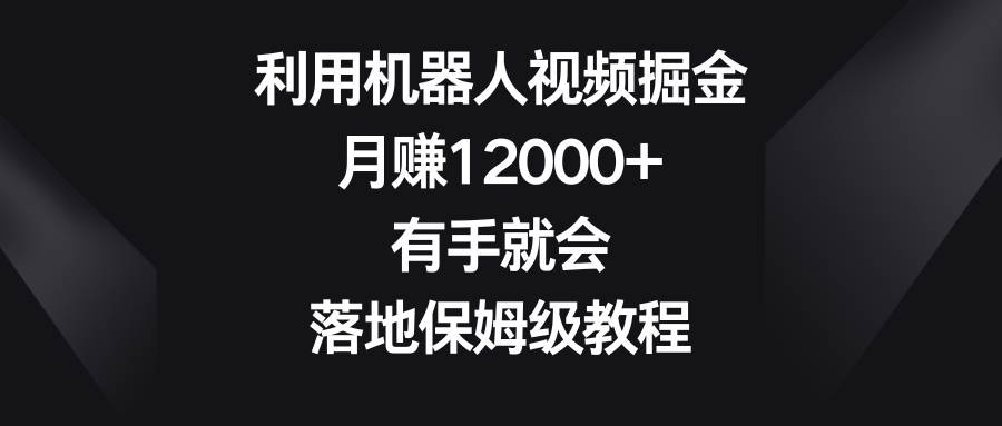 利用机器人视频掘金，月赚12000+，有手就会，落地保姆级教程-石龙大哥笔记