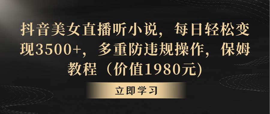 抖音美女直播听小说，每日轻松变现3500+，多重防违规操作，保姆教程（价值1980元)-石龙大哥笔记