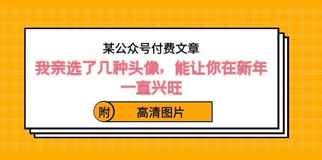 某公众号付费文章：我亲选了几种头像，能让你在新年一直兴旺（附高清图片）-石龙大哥笔记