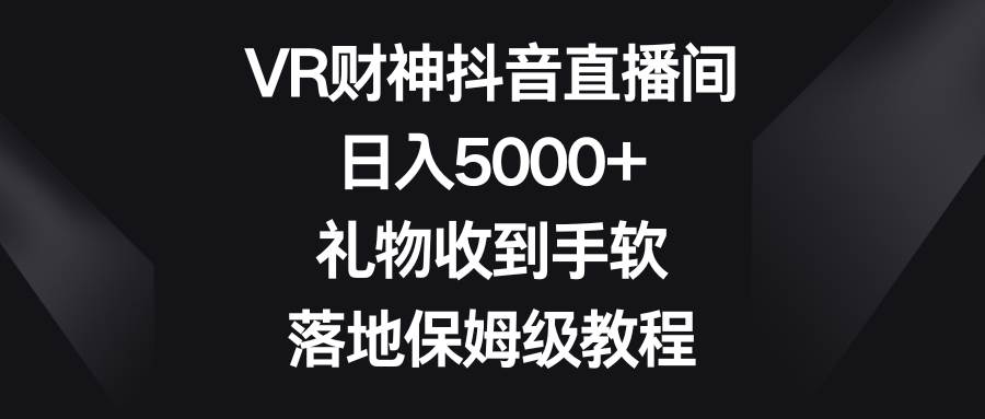 VR财神抖音直播间，日入5000+，礼物收到手软，落地保姆级教程-石龙大哥笔记