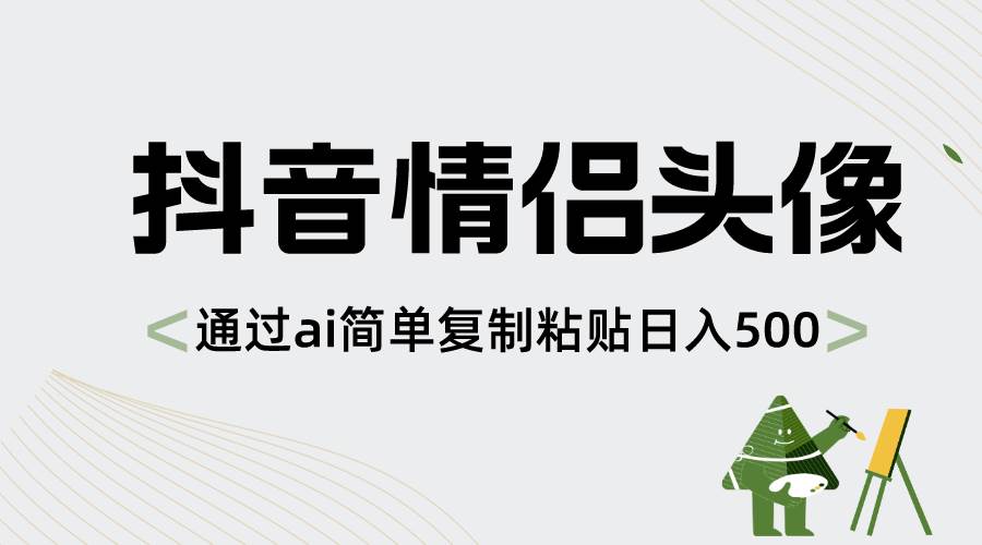 抖音情侣头像，通过ai简单复制粘贴日入500+-石龙大哥笔记