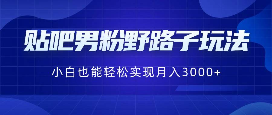 贴吧男粉野路子玩法，小白也能轻松实现月入3000+-石龙大哥笔记