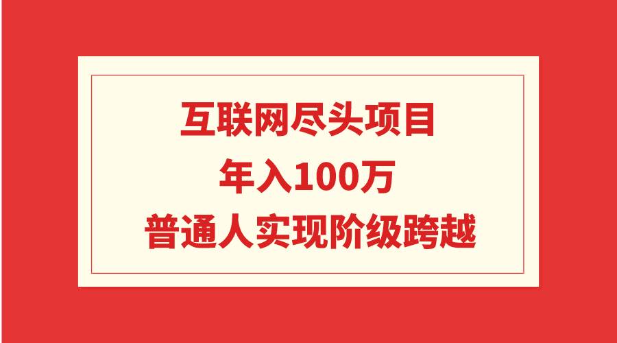 互联网尽头项目：年入100W，普通人实现阶级跨越-石龙大哥笔记