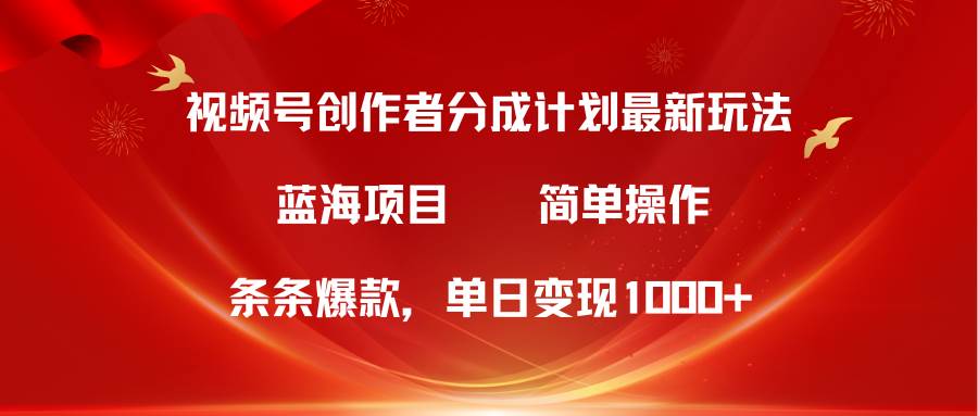 视频号创作者分成5.0，最新方法，条条爆款，简单无脑，单日变现1000+-石龙大哥笔记