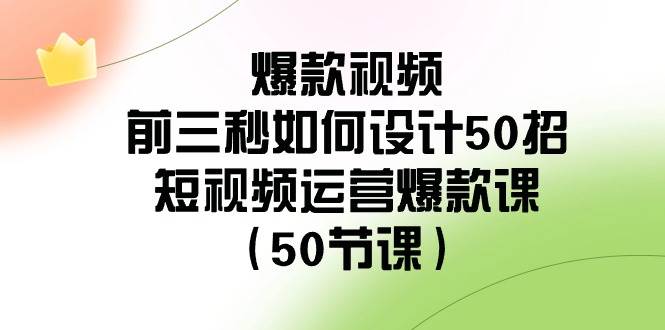 爆款视频-前三秒如何设计50招：短视频运营爆款课（50节课）-石龙大哥笔记