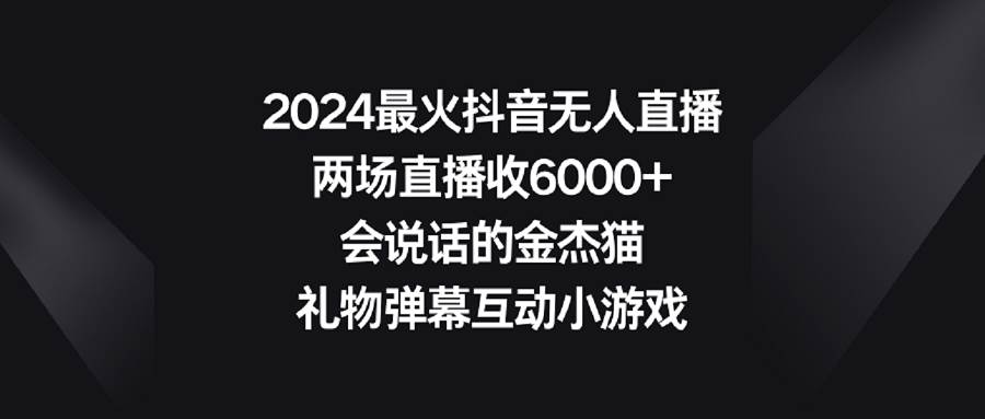 2024最火抖音无人直播，两场直播收6000+会说话的金杰猫 礼物弹幕互动小游戏-石龙大哥笔记