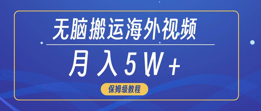 无脑搬运海外短视频，3分钟上手0门槛，月入5W+-石龙大哥笔记