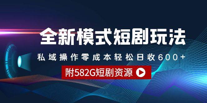 全新模式短剧玩法–私域操作零成本轻松日收600+（附582G短剧资源）-石龙大哥笔记