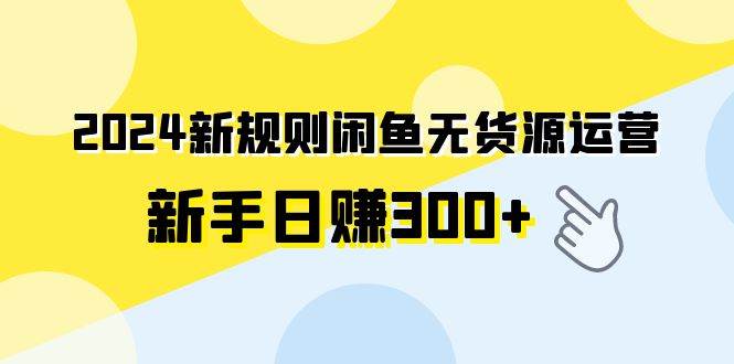 2024新规则闲鱼无货源运营新手日赚300+-石龙大哥笔记