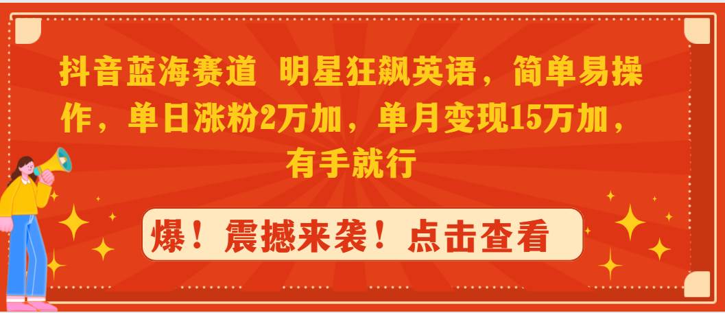 抖音蓝海赛道，明星狂飙英语，简单易操作，单日涨粉2万加，单月变现15万…-石龙大哥笔记