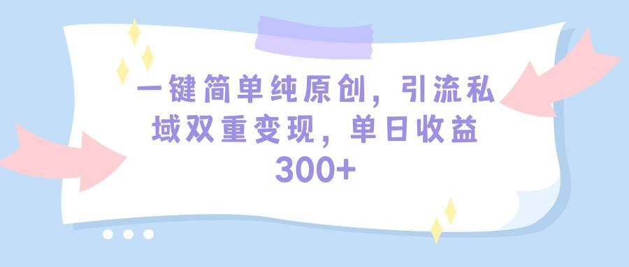 一键简单纯原创，引流私域双重变现，单日收益300+（教程+素材）-石龙大哥笔记