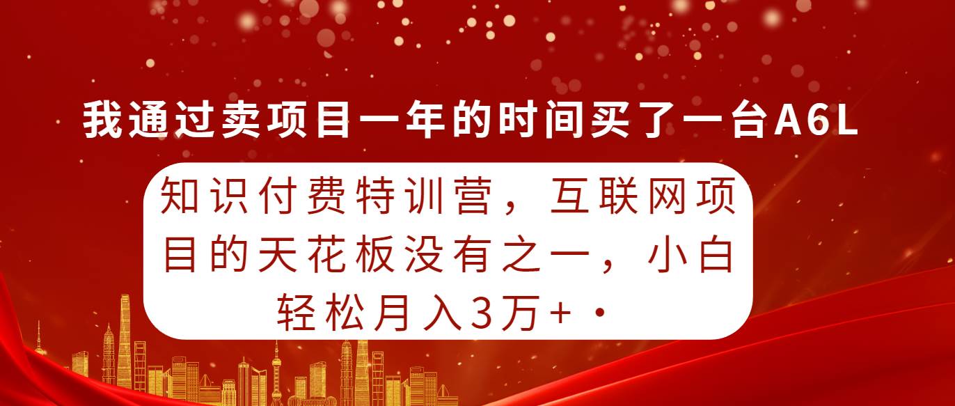 知识付费特训营，互联网项目的天花板，没有之一，小白轻轻松松月入三万+-石龙大哥笔记