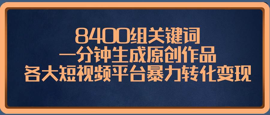 8400组关键词，一分钟生成原创作品，各大短视频平台暴力转化变现-石龙大哥笔记