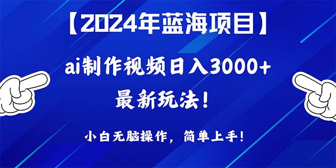 2024年蓝海项目，通过ai制作视频日入3000+，小白无脑操作，简单上手！-石龙大哥笔记