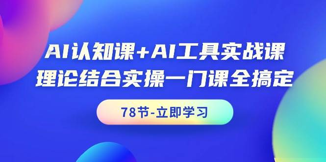 AI认知课+AI工具实战课，理论结合实操一门课全搞定（78节课）-石龙大哥笔记