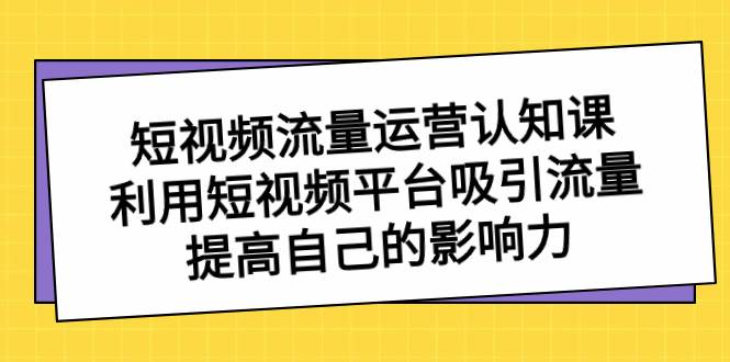 短视频流量-运营认知课，利用短视频平台吸引流量，提高自己的影响力-石龙大哥笔记