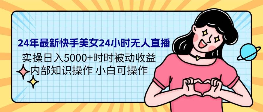 24年最新快手美女24小时无人直播 实操日入5000+时时被动收益 内部知识操…-石龙大哥笔记