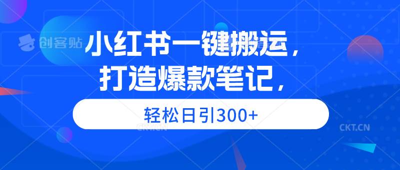 小红书一键搬运，打造爆款笔记，轻松日引300+-石龙大哥笔记