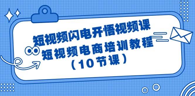 短视频-闪电开悟视频课：短视频电商培训教程（10节课）-石龙大哥笔记