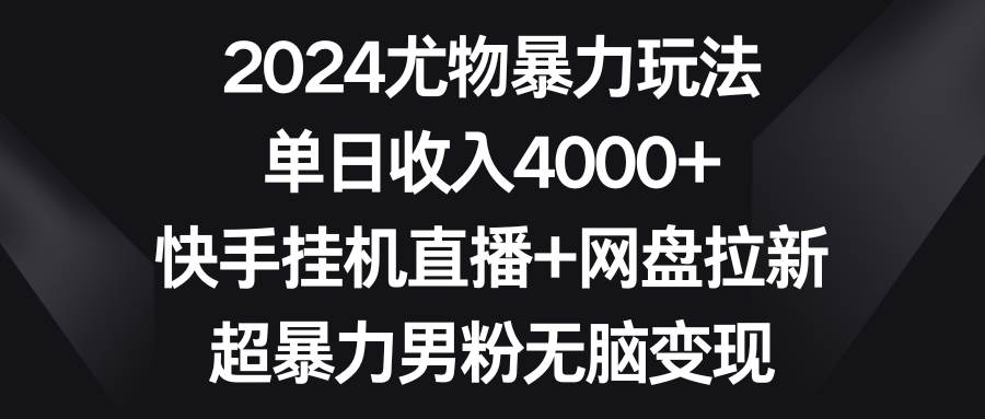 2024尤物暴力玩法 单日收入4000+快手挂机直播+网盘拉新 超暴力男粉无脑变现-石龙大哥笔记