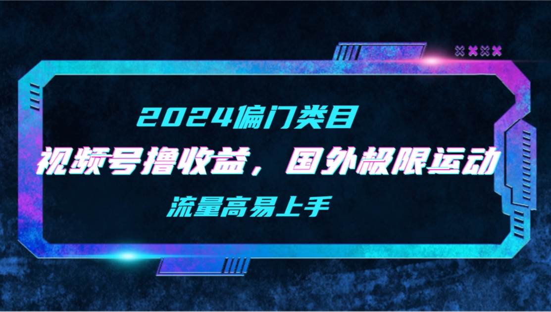 【2024偏门类目】视频号撸收益，二创国外极限运动视频锦集，流量高易上手-石龙大哥笔记