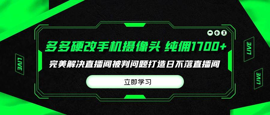 多多硬改手机摄像头，单场带货纯佣1700+完美解决直播间被判问题，打造日…-石龙大哥笔记