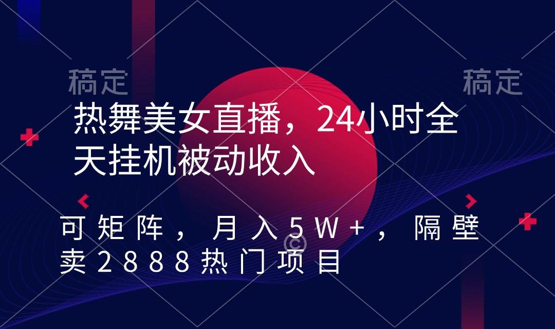 热舞美女直播，24小时全天挂机被动收入，可矩阵 月入5W+隔壁卖2888热门项目-石龙大哥笔记