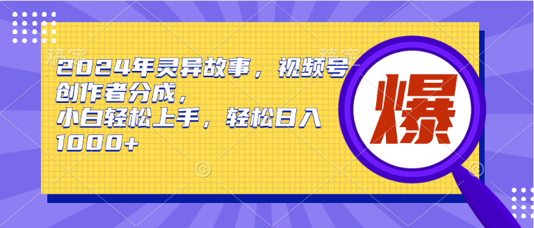 2024年灵异故事，视频号创作者分成，小白轻松上手，轻松日入1000+-石龙大哥笔记