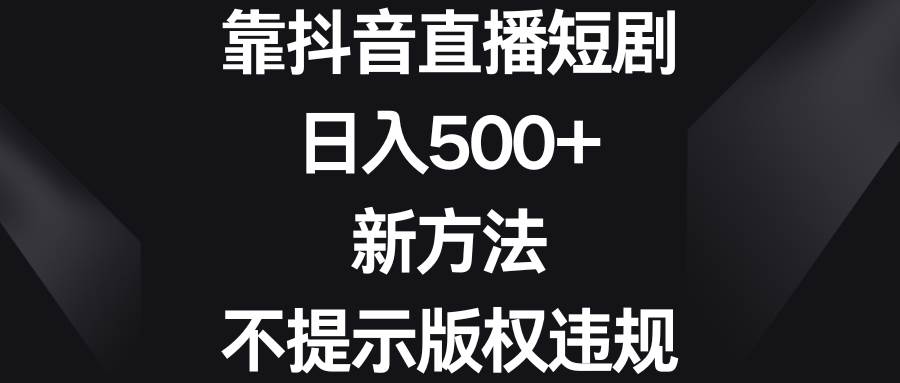 靠抖音直播短剧，日入500+，新方法、不提示版权违规-石龙大哥笔记