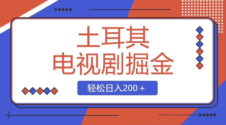 土耳其电视剧掘金项目，操作简单，轻松日入200＋-石龙大哥笔记