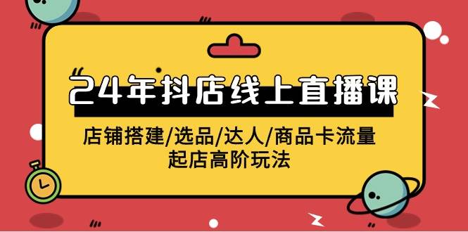 2024年抖店线上直播课，店铺搭建/选品/达人/商品卡流量/起店高阶玩法-石龙大哥笔记