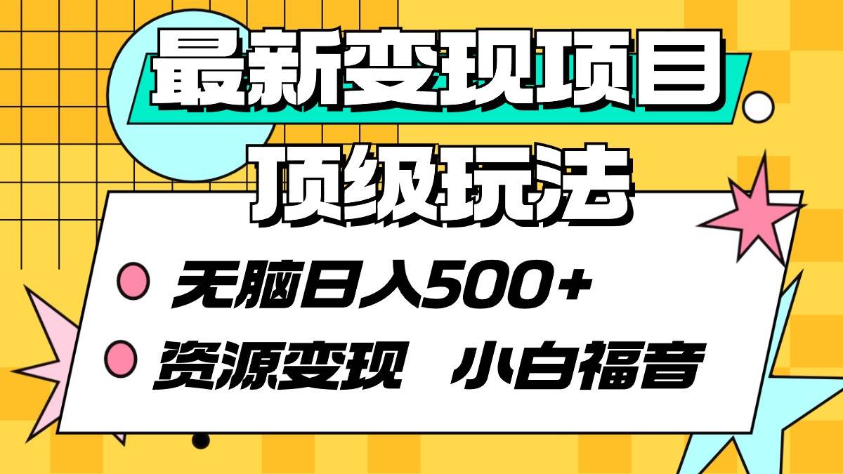 最新变现项目顶级玩法 无脑日入500+ 资源变现 小白福音-石龙大哥笔记