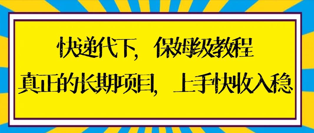 快递代下保姆级教程，真正的长期项目，上手快收入稳【实操+渠道】-石龙大哥笔记