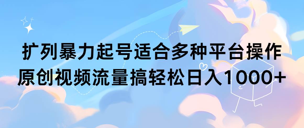 扩列暴力起号适合多种平台操作原创视频流量搞轻松日入1000+-石龙大哥笔记