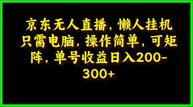 京东无人直播，电脑挂机，操作简单，懒人专属，可矩阵操作 单号日入200-300-石龙大哥笔记