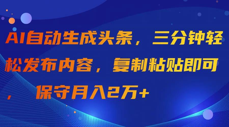 AI自动生成头条，三分钟轻松发布内容，复制粘贴即可， 保守月入2万+-石龙大哥笔记