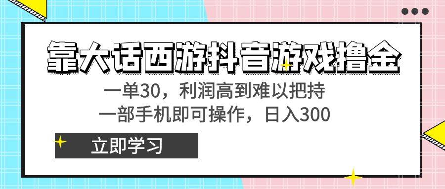 靠大话西游抖音游戏撸金，一单30，利润高到难以把持，一部手机即可操作-石龙大哥笔记