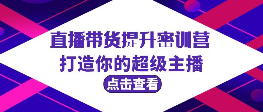 直播带货提升特训营，打造你的超级主播（3节直播课+配套资料）-石龙大哥笔记